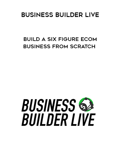 Business Builder Live - Build A Six Figure Ecom Business From Scratch digital download