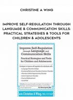 Improve Self-Regulation Through Language & Communication Skills: Practical Strategies & Tools for Children & Adolescents - Christine A Wing digital download
